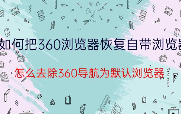 如何把360浏览器恢复自带浏览器 怎么去除360导航为默认浏览器？